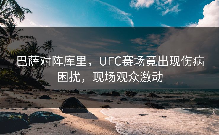 巴萨对阵库里，UFC赛场竟出现伤病困扰，现场观众激动