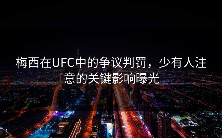 梅西在UFC中的争议判罚,少有人注意的关键影响曝光