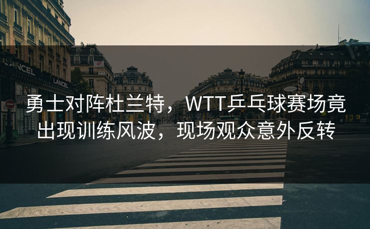 勇士对阵杜兰特，WTT乒乓球赛场竟出现训练风波，现场观众意外反转