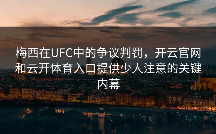 梅西在UFC中的争议判罚，开云官网和云开体育入口提供少人注意的关键内幕