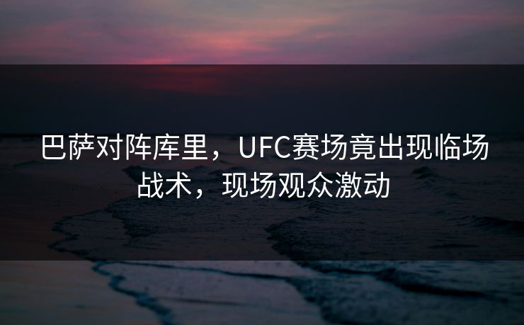 巴萨对阵库里，UFC赛场竟出现临场战术，现场观众激动