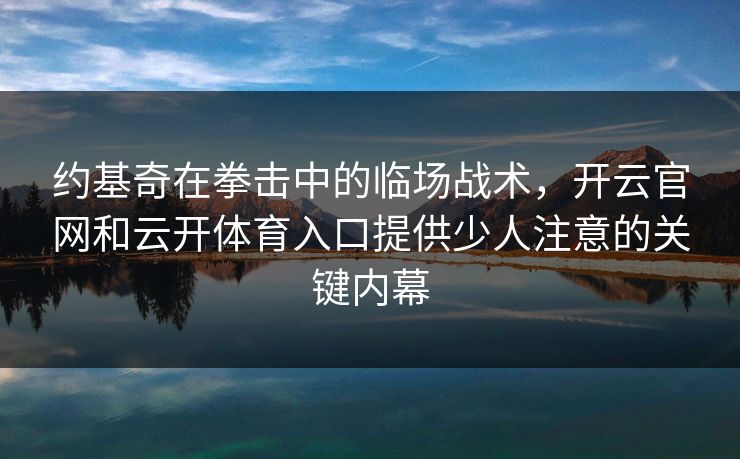 约基奇在拳击中的临场战术，开云官网和云开体育入口提供少人注意的关键内幕