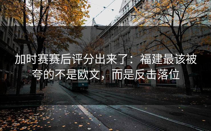 加时赛赛后评分出来了：福建最该被夸的不是欧文，而是反击落位