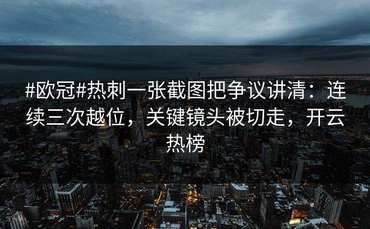#欧冠#热刺一张截图把争议讲清：连续三次越位，关键镜头被切走，开云热榜