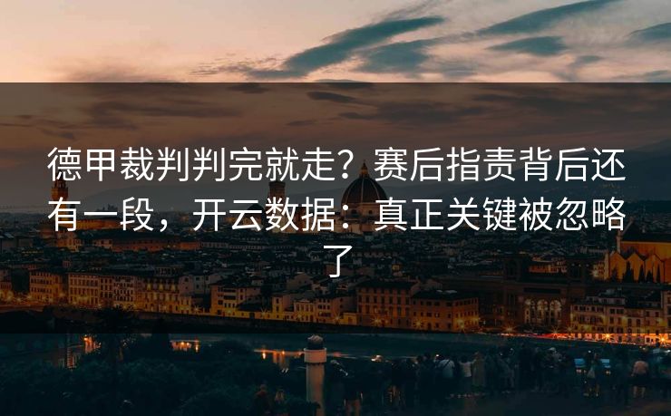 德甲裁判判完就走？赛后指责背后还有一段，开云数据：真正关键被忽略了