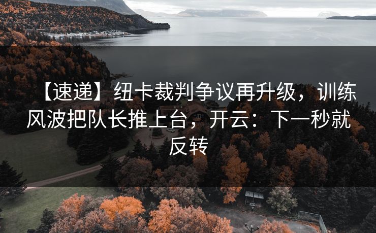 【速递】纽卡裁判争议再升级，训练风波把队长推上台，开云：下一秒就反转