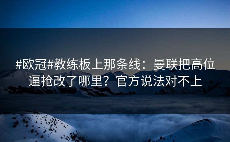 #欧冠#教练板上那条线：曼联把高位逼抢改了哪里？官方说法对不上