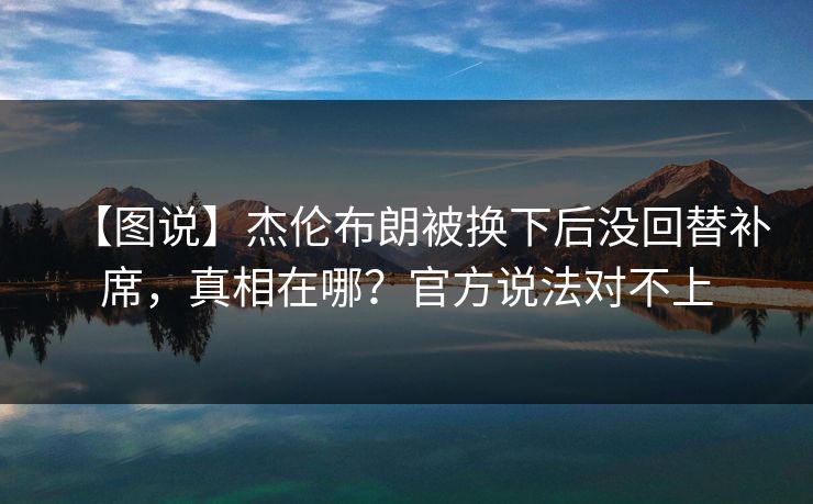 【图说】杰伦布朗被换下后没回替补席，真相在哪？官方说法对不上