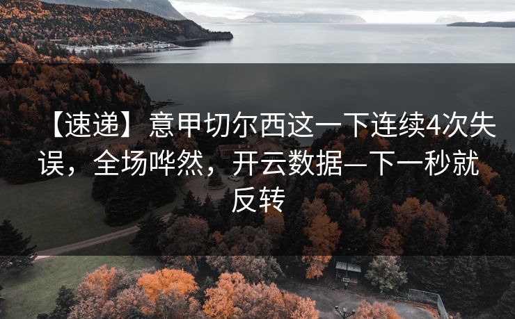 【速递】意甲切尔西这一下连续4次失误，全场哗然，开云数据—下一秒就反转