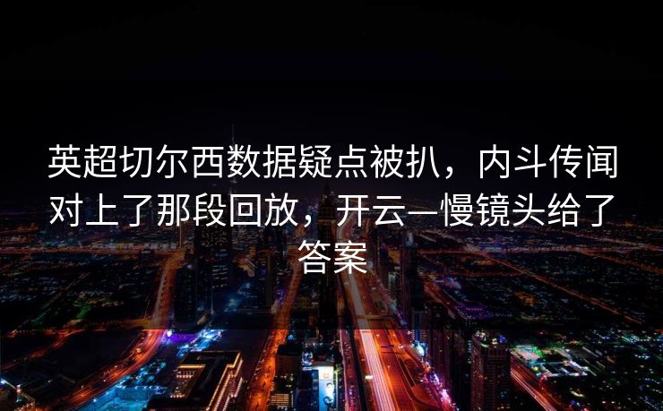 英超切尔西数据疑点被扒，内斗传闻对上了那段回放，开云—慢镜头给了答案